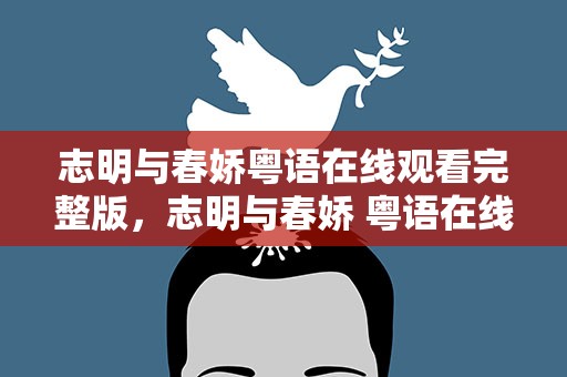 志明与春娇粤语在线观看完整版，志明与春娇 粤语在线观看