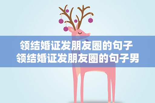 领结婚证发朋友圈的句子 领结婚证发朋友圈的句子男生