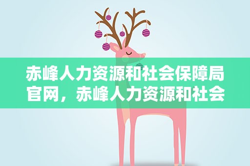赤峰人力资源和社会保障局官网，赤峰人力资源和社会保障局官网电话