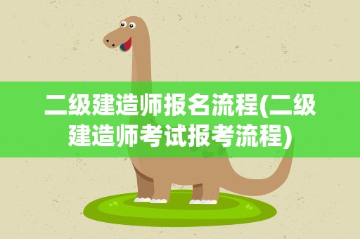 二级建造师报名流程(二级建造师考试报考流程)