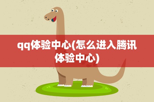qq体验中心(怎么进入腾讯体验中心)