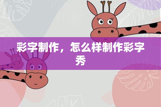 彩字制作，怎么样制作彩字秀