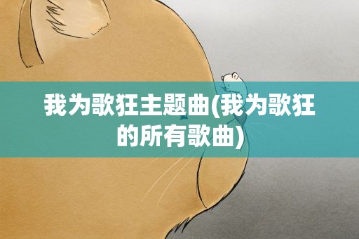 我为歌狂主题曲(我为歌狂的所有歌曲)