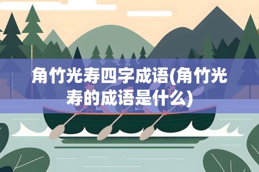 角竹光寿四字成语(角竹光寿的成语是什么)
