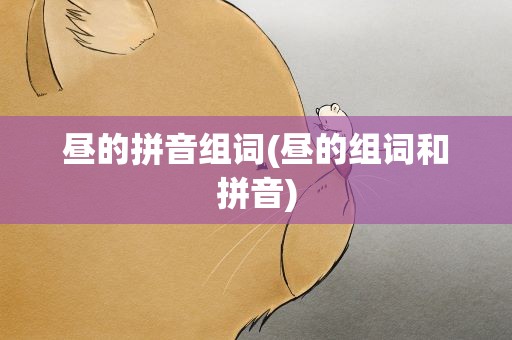 昼的拼音组词(昼的组词和拼音)