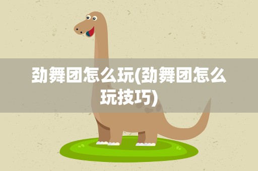 劲舞团怎么玩(劲舞团怎么玩技巧)