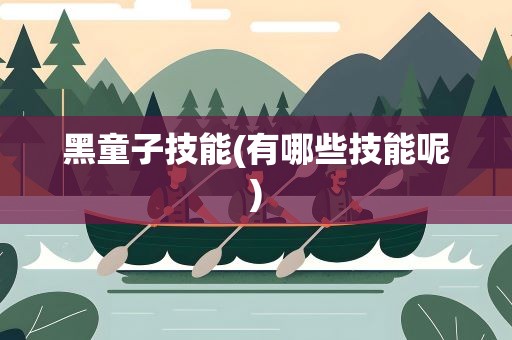 黑童子技能(有哪些技能呢)