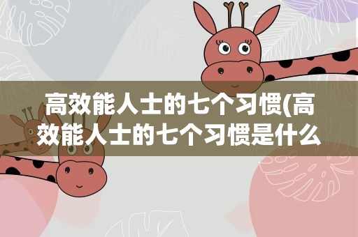 高效能人士的七个习惯(高效能人士的七个习惯是什么)