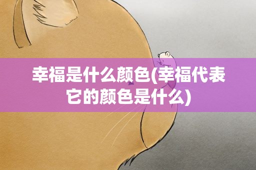 幸福是什么颜色(幸福代表它的颜色是什么)