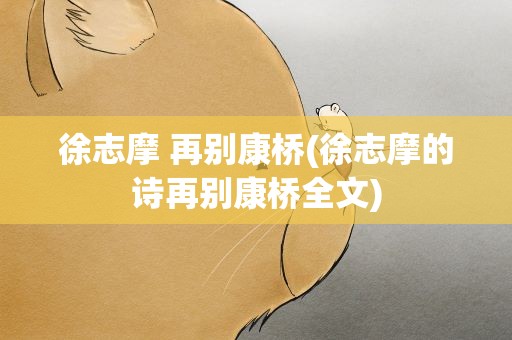 徐志摩 再别康桥(徐志摩的诗再别康桥全文)