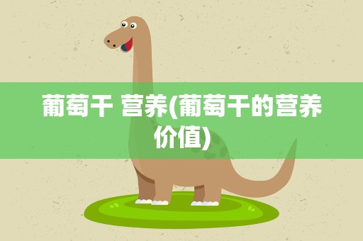 葡萄干 营养(葡萄干的营养价值)