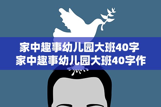 家中趣事幼儿园大班40字 家中趣事幼儿园大班40字作文