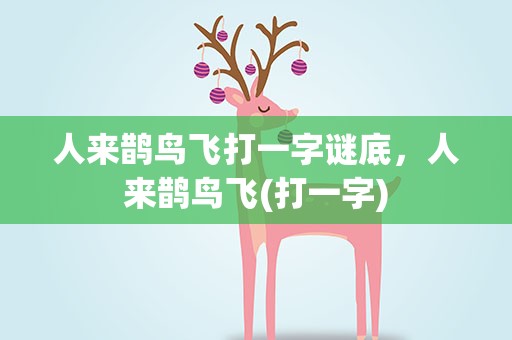 人来鹊鸟飞打一字谜底，人来鹊鸟飞(打一字)
