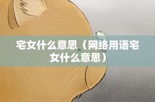 宅女什么意思（网络用语宅女什么意思）