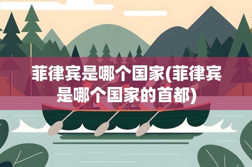 菲律宾是哪个国家(菲律宾是哪个国家的首都)