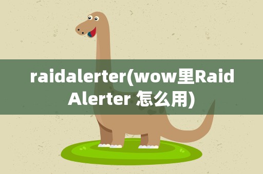 raidalerter(wow里RaidAlerter 怎么用)