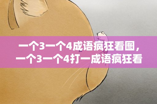 一个3一个4成语疯狂看图，一个3一个4打一成语疯狂看图