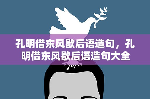 孔明借东风歇后语造句，孔明借东风歇后语造句大全