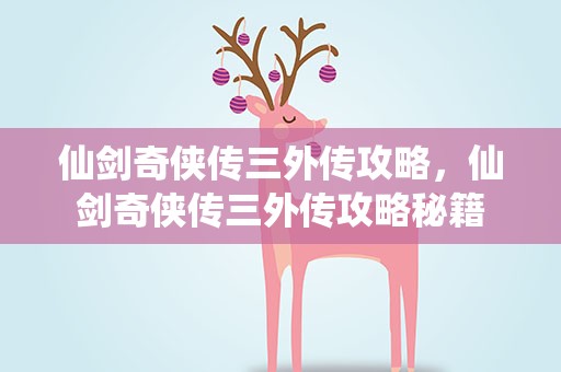 仙剑奇侠传三外传攻略，仙剑奇侠传三外传攻略秘籍