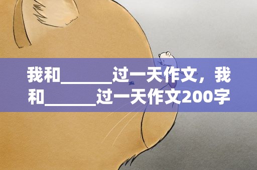 我和______过一天作文，我和______过一天作文200字