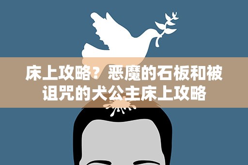 床上攻略？恶魔的石板和被诅咒的犬公主床上攻略