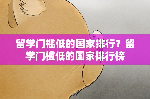 留学门槛低的国家排行？留学门槛低的国家排行榜
