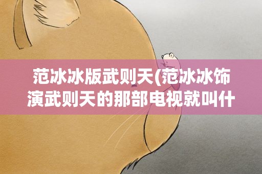 范冰冰版武则天(范冰冰饰演武则天的那部电视就叫什么名字)