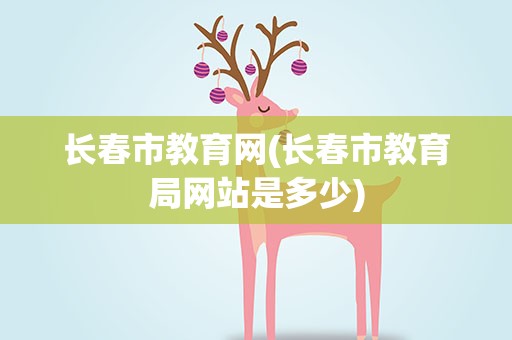 长春市教育网(长春市教育局网站是多少)