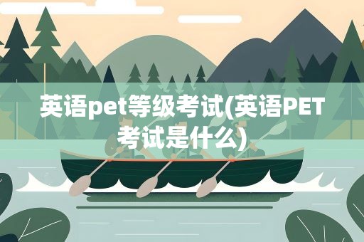 英语pet等级考试(英语PET考试是什么)