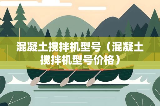 混凝土搅拌机型号（混凝土搅拌机型号价格）