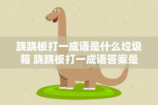 跷跷板打一成语是什么垃圾箱 跷跷板打一成语答案是什么