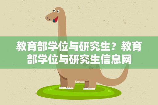 教育部学位与研究生？教育部学位与研究生信息网