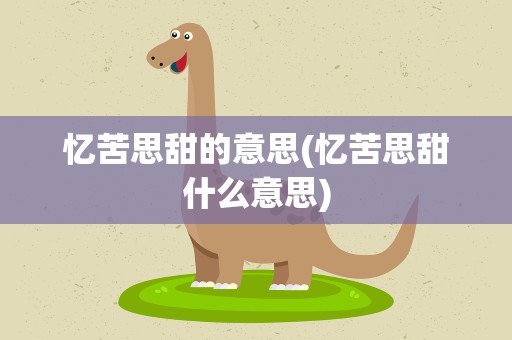 忆苦思甜的意思(忆苦思甜什么意思)