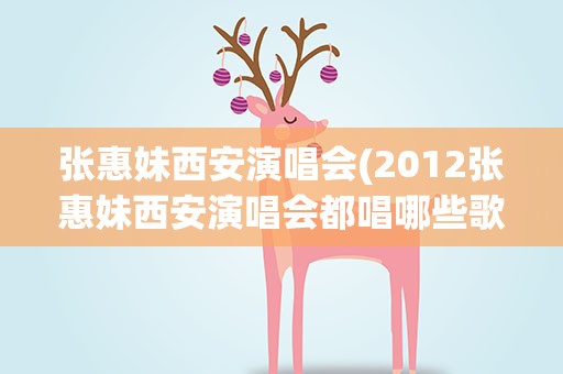张惠妹西安演唱会(2012张惠妹西安演唱会都唱哪些歌)