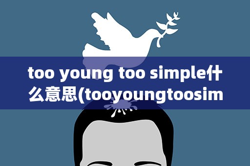 too young too simple什么意思(tooyoungtoosimple什么意思)