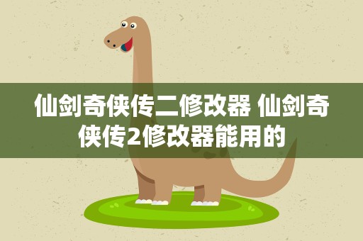 仙剑奇侠传二修改器 仙剑奇侠传2修改器能用的