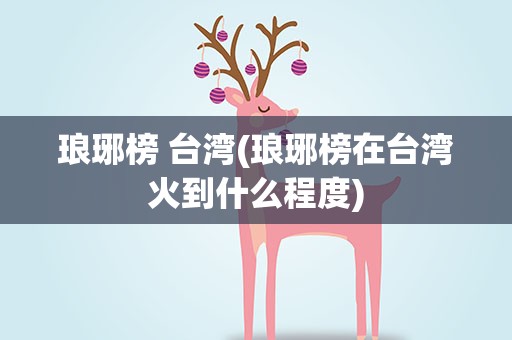 琅琊榜 台湾(琅琊榜在台湾火到什么程度)