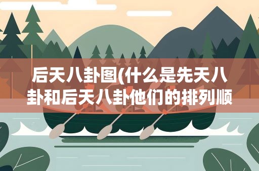 后天八卦图(什么是先天八卦和后天八卦他们的排列顺序)