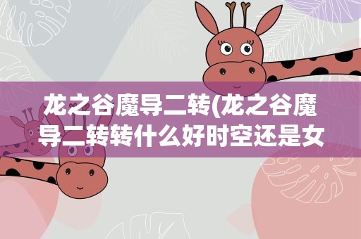 龙之谷魔导二转(龙之谷魔导二转转什么好时空还是女王)