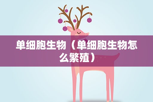 单细胞生物（单细胞生物怎么繁殖）