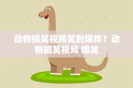 动物搞笑视频笑到爆炸？动物搞笑视频 爆笑