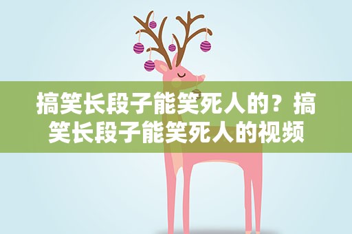搞笑长段子能笑死人的？搞笑长段子能笑死人的视频