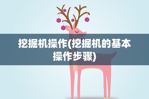 挖掘机操作(挖掘机的基本操作步骤)