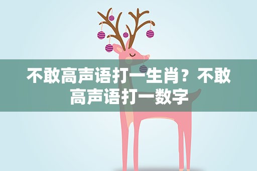 不敢高声语打一生肖？不敢高声语打一数字