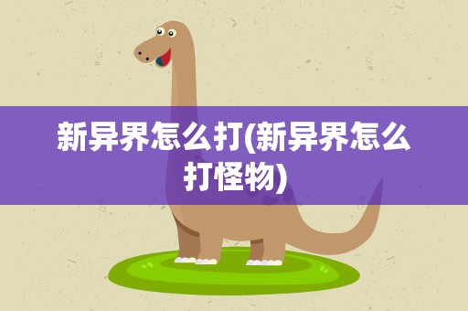 新异界怎么打(新异界怎么打怪物)