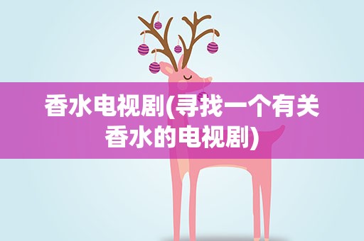 香水电视剧(寻找一个有关香水的电视剧)