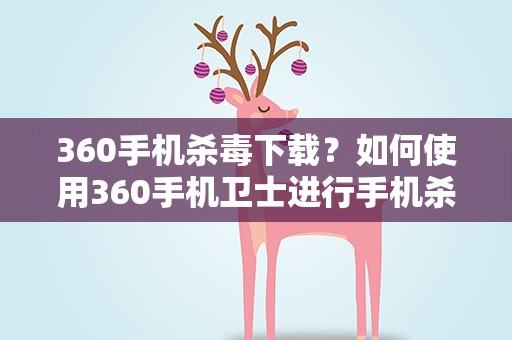 360手机杀毒下载？如何使用360手机卫士进行手机杀毒