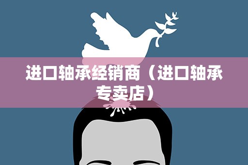 进口轴承经销商（进口轴承专卖店）