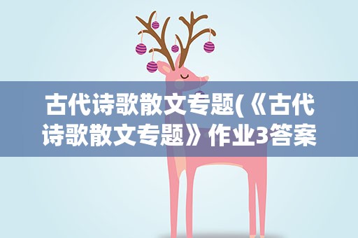 古代诗歌散文专题(《古代诗歌散文专题》作业3答案)