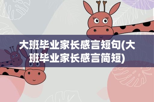 大班毕业家长感言短句(大班毕业家长感言简短)
